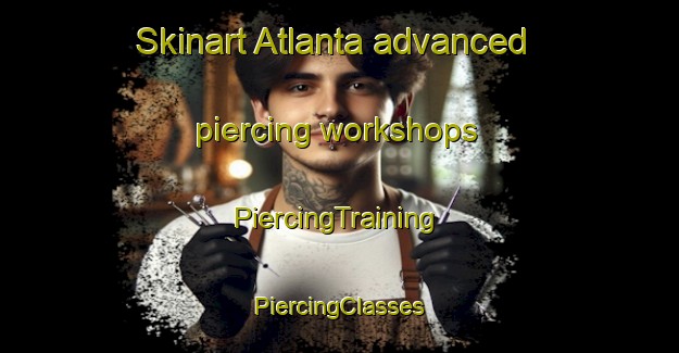 Skinart Atlanta advanced piercing workshops | #PiercingTraining #PiercingClasses #SkinartTraining-South Africa