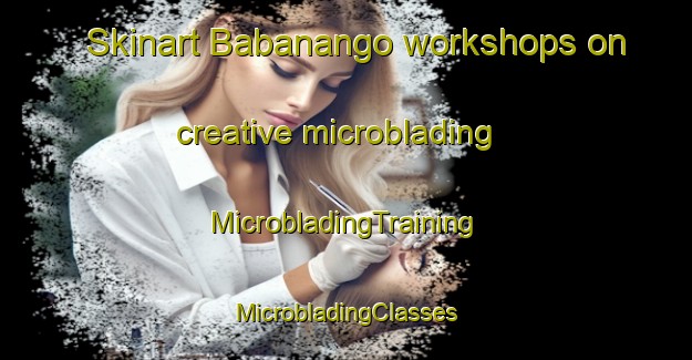 Skinart Babanango workshops on creative microblading | #MicrobladingTraining #MicrobladingClasses #SkinartTraining-South Africa