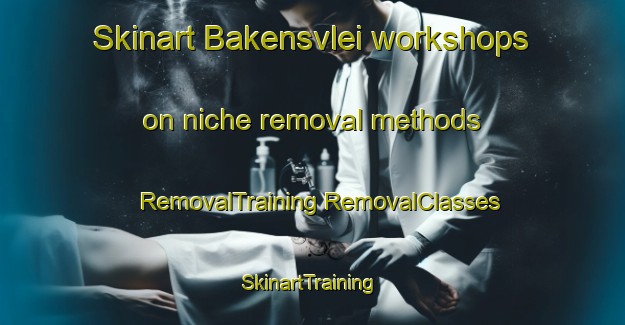 Skinart Bakensvlei workshops on niche removal methods | #RemovalTraining #RemovalClasses #SkinartTraining-South Africa