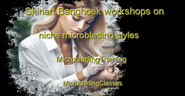 Skinart Banghoek workshops on niche microblading styles | #MicrobladingTraining #MicrobladingClasses #SkinartTraining-South Africa