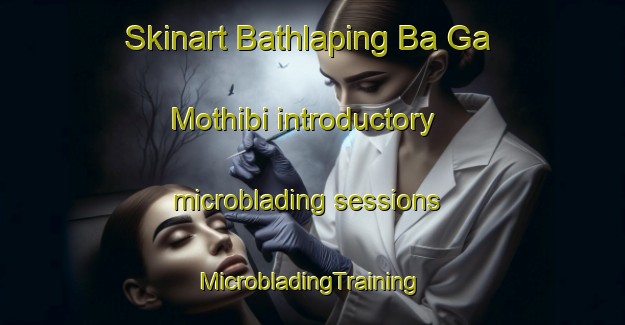 Skinart Bathlaping Ba Ga Mothibi introductory microblading sessions | #MicrobladingTraining #MicrobladingClasses #SkinartTraining-South Africa