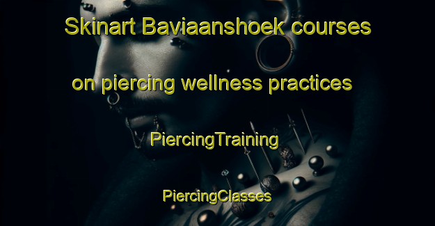 Skinart Baviaanshoek courses on piercing wellness practices | #PiercingTraining #PiercingClasses #SkinartTraining-South Africa