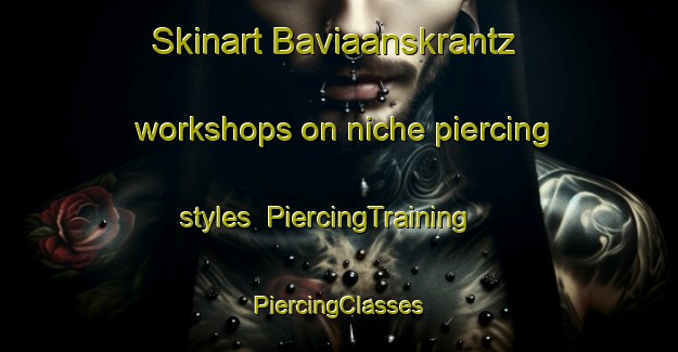 Skinart Baviaanskrantz workshops on niche piercing styles | #PiercingTraining #PiercingClasses #SkinartTraining-South Africa