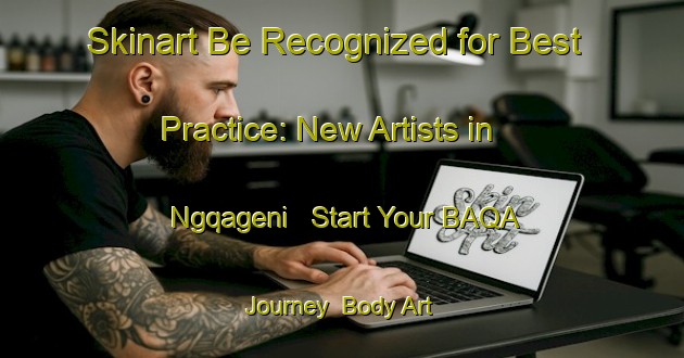 Skinart Be Recognized for Best Practice: New Artists in Ngqageni - Start Your BAQA Journey | Body Art Qualification Authority | BAQA-South Africa