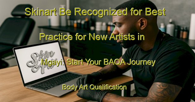 Skinart Be Recognized for Best Practice for New Artists in Mgayi: Start Your BAQA Journey | Body Art Qualification Authority | BAQA-South Africa