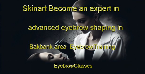Skinart Become an expert in advanced eyebrow shaping in Bakbank area | EyebrowTraining | EyebrowClasses | SkinartTraining-South Africa