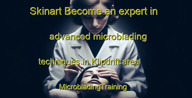 Skinart Become an expert in advanced microblading techniques in Klipdrift area | MicrobladingTraining | MicrobladingClasses | SkinartTraining-South Africa