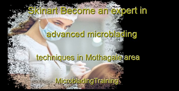Skinart Become an expert in advanced microblading techniques in Mothagale area | MicrobladingTraining | MicrobladingClasses | SkinartTraining-South Africa