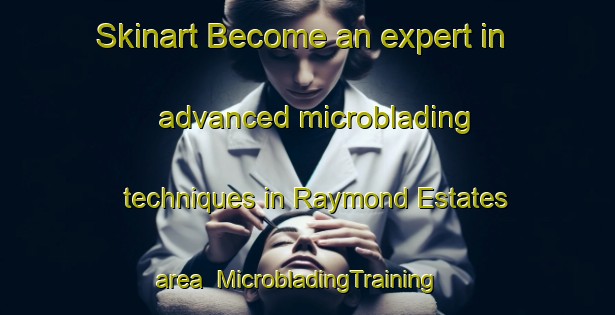 Skinart Become an expert in advanced microblading techniques in Raymond Estates area | MicrobladingTraining | MicrobladingClasses | SkinartTraining-South Africa