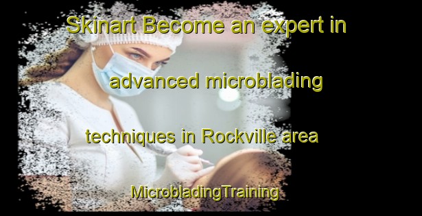 Skinart Become an expert in advanced microblading techniques in Rockville area | MicrobladingTraining | MicrobladingClasses | SkinartTraining-South Africa