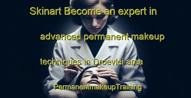 Skinart Become an expert in advanced permanent makeup techniques in Droevlei area | PermanentmakeupTraining | PermanentmakeupClasses | SkinartTraining-South Africa
