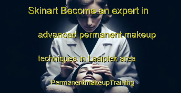 Skinart Become an expert in advanced permanent makeup techniques in Laaiplek area | PermanentmakeupTraining | PermanentmakeupClasses | SkinartTraining-South Africa