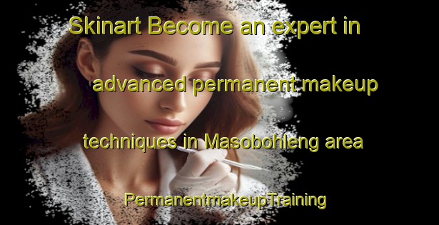 Skinart Become an expert in advanced permanent makeup techniques in Masobohleng area | PermanentmakeupTraining | PermanentmakeupClasses | SkinartTraining-South Africa
