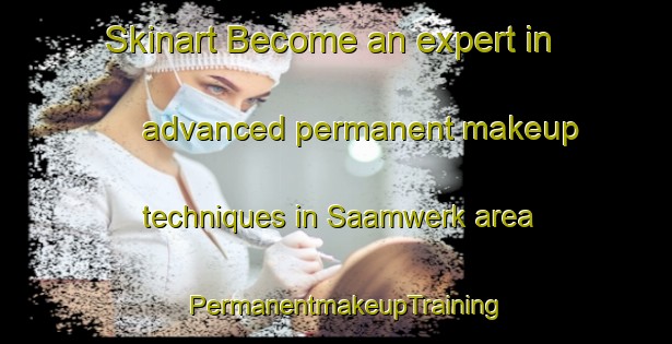Skinart Become an expert in advanced permanent makeup techniques in Saamwerk area | PermanentmakeupTraining | PermanentmakeupClasses | SkinartTraining-South Africa