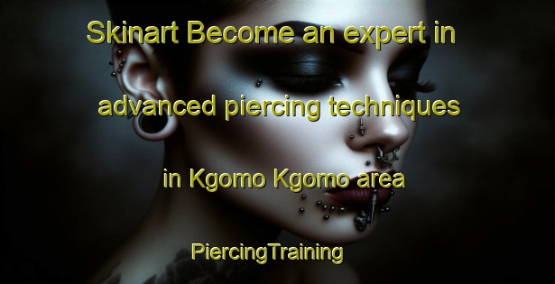 Skinart Become an expert in advanced piercing techniques in Kgomo Kgomo area | PiercingTraining | PiercingClasses | SkinartTraining-South Africa