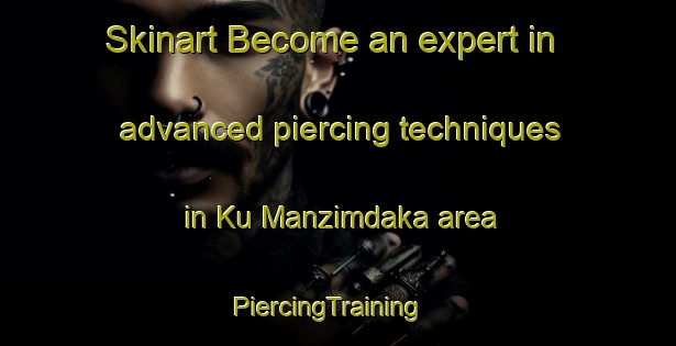 Skinart Become an expert in advanced piercing techniques in Ku Manzimdaka area | PiercingTraining | PiercingClasses | SkinartTraining-South Africa
