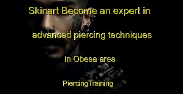 Skinart Become an expert in advanced piercing techniques in Obesa area | PiercingTraining | PiercingClasses | SkinartTraining-South Africa