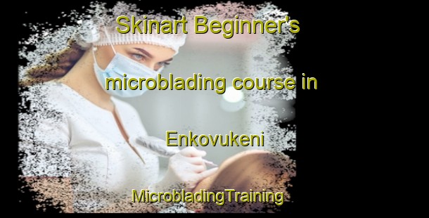 Skinart Beginner's microblading course in Enkovukeni | MicrobladingTraining | MicrobladingClasses | SkinartTraining-South Africa