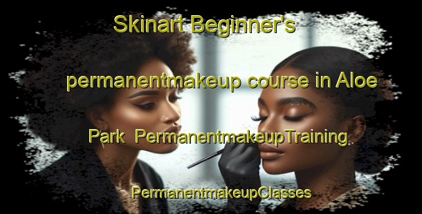 Skinart Beginner's permanentmakeup course in Aloe Park | #PermanentmakeupTraining #PermanentmakeupClasses #SkinartTraining-South Africa