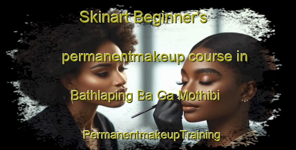 Skinart Beginner's permanentmakeup course in Bathlaping Ba Ga Mothibi | PermanentmakeupTraining | PermanentmakeupClasses | SkinartTraining-South Africa