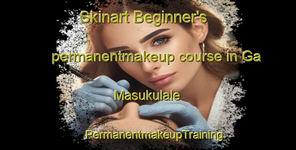 Skinart Beginner's permanentmakeup course in Ga Masukulale | #PermanentmakeupTraining #PermanentmakeupClasses #SkinartTraining-South Africa