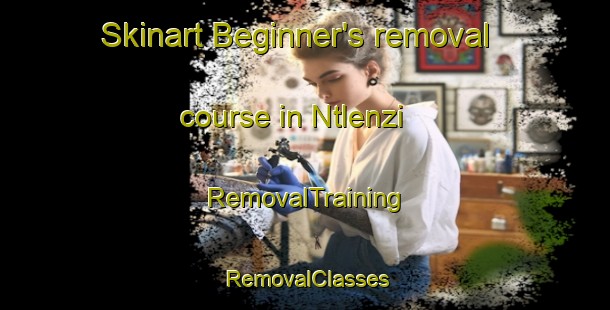 Skinart Beginner's removal course in Ntlenzi | RemovalTraining | RemovalClasses | SkinartTraining-South Africa