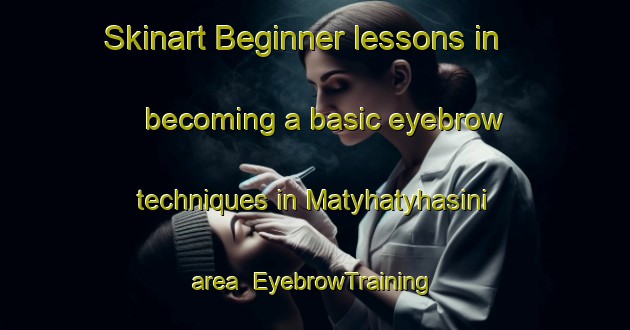 Skinart Beginner lessons in becoming a basic eyebrow techniques in Matyhatyhasini area | EyebrowTraining | EyebrowClasses | SkinartTraining-South Africa
