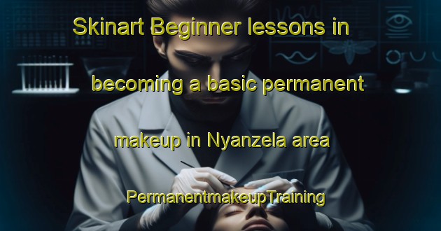 Skinart Beginner lessons in becoming a basic permanent makeup in Nyanzela area | PermanentmakeupTraining | PermanentmakeupClasses | SkinartTraining-South Africa