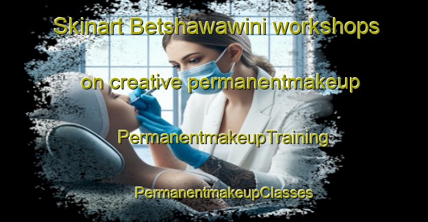 Skinart Betshawawini workshops on creative permanentmakeup | #PermanentmakeupTraining #PermanentmakeupClasses #SkinartTraining-South Africa