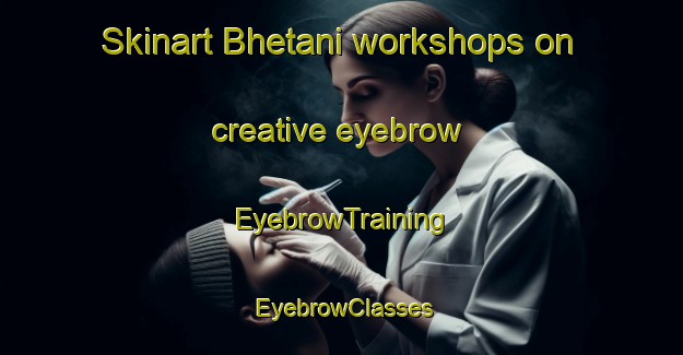 Skinart Bhetani workshops on creative eyebrow | EyebrowTraining | EyebrowClasses | SkinartTraining-South Africa