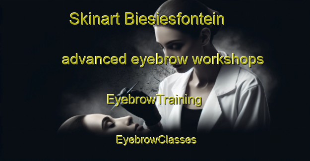 Skinart Biesiesfontein advanced eyebrow workshops | EyebrowTraining | EyebrowClasses | SkinartTraining-South Africa