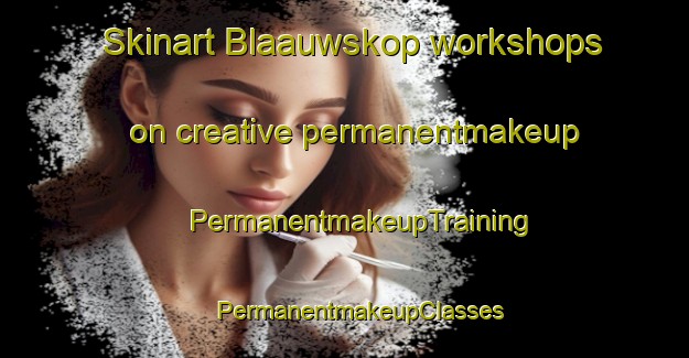 Skinart Blaauwskop workshops on creative permanentmakeup | #PermanentmakeupTraining #PermanentmakeupClasses #SkinartTraining-South Africa