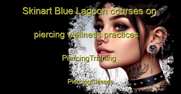 Skinart Blue Lagoon courses on piercing wellness practices | #PiercingTraining #PiercingClasses #SkinartTraining-South Africa