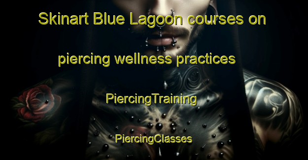 Skinart Blue Lagoon courses on piercing wellness practices | #PiercingTraining #PiercingClasses #SkinartTraining-South Africa