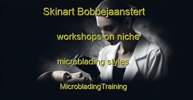 Skinart Bobbejaanstert workshops on niche microblading styles | MicrobladingTraining | MicrobladingClasses | SkinartTraining-South Africa