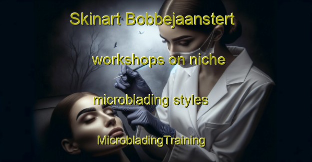 Skinart Bobbejaanstert workshops on niche microblading styles | MicrobladingTraining | MicrobladingClasses | SkinartTraining-South Africa