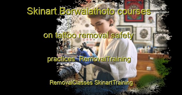 Skinart Borwalathoto courses on tattoo removal safety practices | #RemovalTraining #RemovalClasses #SkinartTraining-South Africa