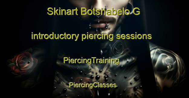 Skinart Botshabelo G introductory piercing sessions | PiercingTraining | PiercingClasses | SkinartTraining-South Africa