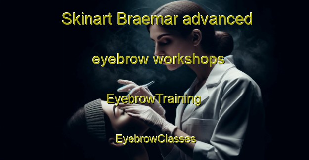 Skinart Braemar advanced eyebrow workshops | EyebrowTraining | EyebrowClasses | SkinartTraining-South Africa