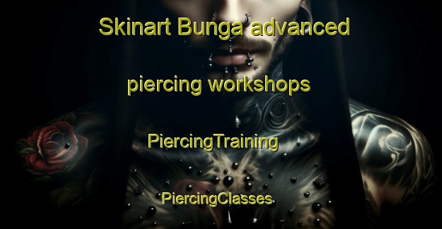 Skinart Bunga advanced piercing workshops | PiercingTraining | PiercingClasses | SkinartTraining-South Africa