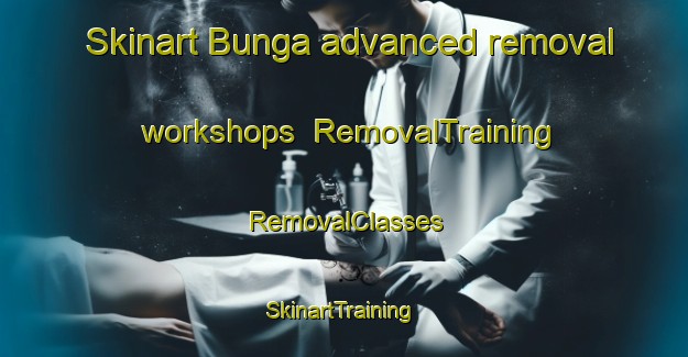 Skinart Bunga advanced removal workshops | RemovalTraining | RemovalClasses | SkinartTraining-South Africa