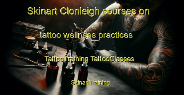 Skinart Clonleigh courses on tattoo wellness practices | #TattooTraining #TattooClasses #SkinartTraining-South Africa