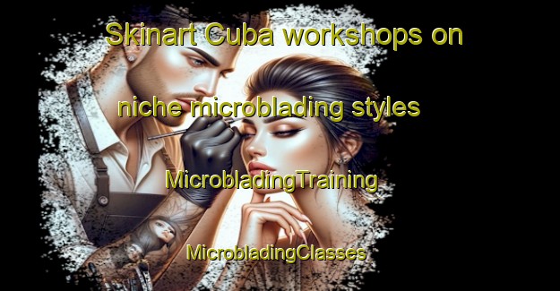 Skinart Cuba workshops on niche microblading styles | MicrobladingTraining | MicrobladingClasses | SkinartTraining-South Africa
