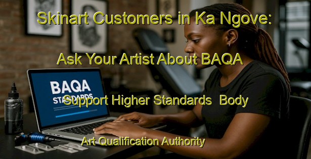 Skinart Customers in Ka Ngove: Ask Your Artist About BAQA - Support Higher Standards | Body Art Qualification Authority | BAQA-South Africa