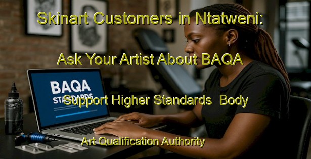 Skinart Customers in Ntatweni: Ask Your Artist About BAQA - Support Higher Standards | Body Art Qualification Authority | BAQA-South Africa