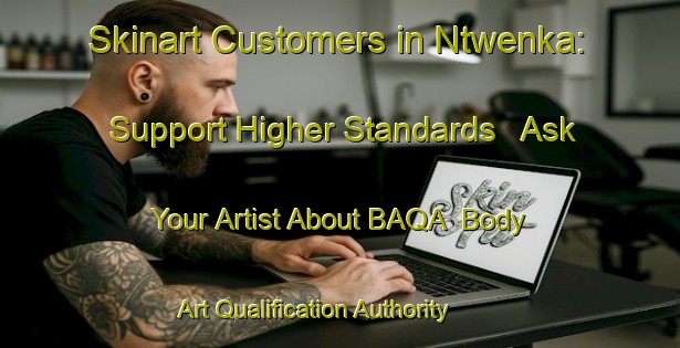 Skinart Customers in Ntwenka: Support Higher Standards - Ask Your Artist About BAQA | Body Art Qualification Authority | BAQA-South Africa