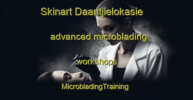 Skinart Daantjielokasie advanced microblading workshops | #MicrobladingTraining #MicrobladingClasses #SkinartTraining-South Africa