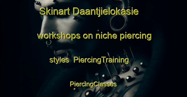 Skinart Daantjielokasie workshops on niche piercing styles | #PiercingTraining #PiercingClasses #SkinartTraining-South Africa