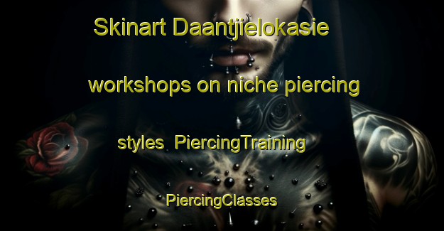 Skinart Daantjielokasie workshops on niche piercing styles | #PiercingTraining #PiercingClasses #SkinartTraining-South Africa