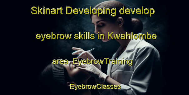 Skinart Developing develop eyebrow skills in Kwahlombe area | EyebrowTraining | EyebrowClasses | SkinartTraining-South Africa